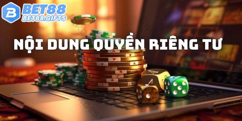 Những nội dung quyền riêng tư bạn cần biết khi giải trí tại Bet88